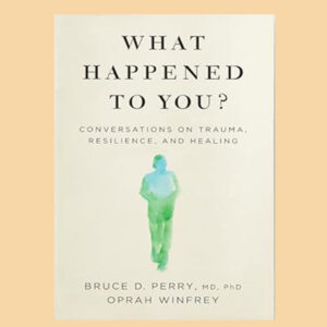 What Happened to You?: Conversations on Trauma, Resilience, and Healing